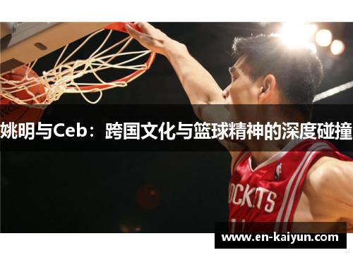 姚明与Ceb：跨国文化与篮球精神的深度碰撞